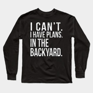 I Cant , I Have Plans , In The Backyard. Long Sleeve T-Shirt